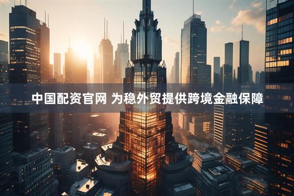中国配资官网 为稳外贸提供跨境金融保障