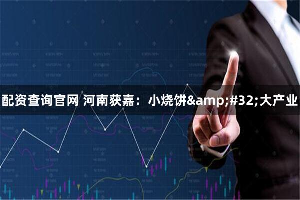 配资查询官网 河南获嘉：小烧饼&#32;大产业