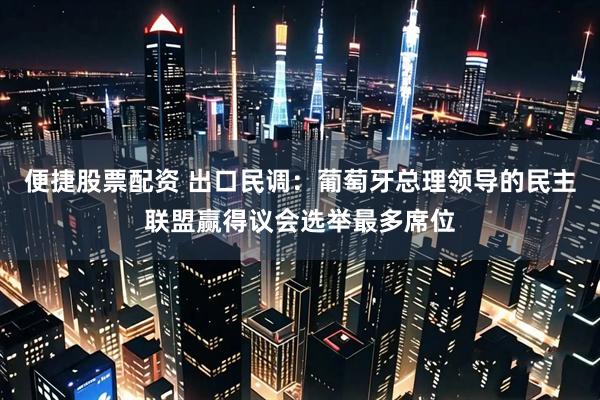 便捷股票配资 出口民调：葡萄牙总理领导的民主联盟赢得议会选举最多席位