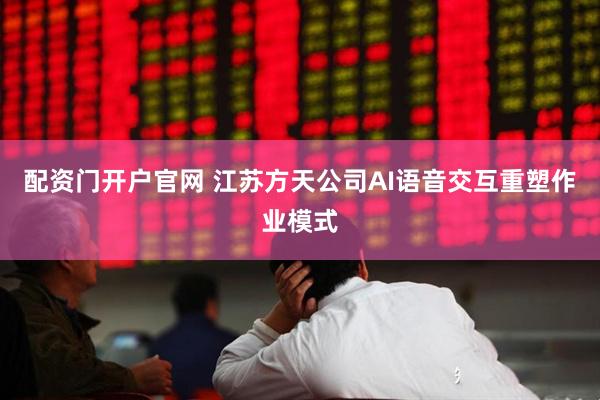 配资门开户官网 江苏方天公司AI语音交互重塑作业模式