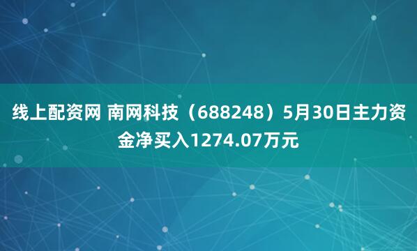 线上配资网 南网科技（688248）5月30日主力资金净买入1274.07万元