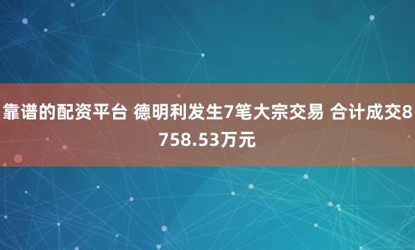 靠谱的配资平台 德明利发生7笔大宗交易 合计成交8758.53万元