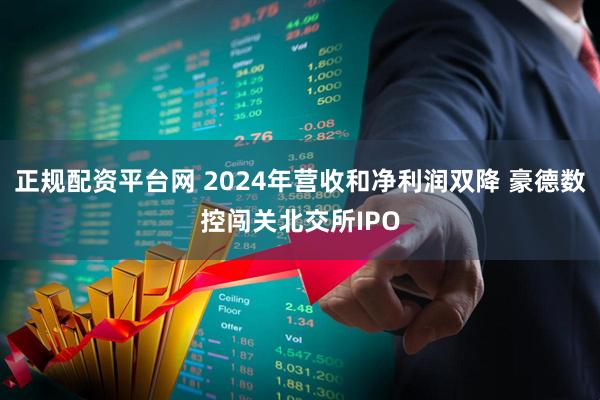 正规配资平台网 2024年营收和净利润双降 豪德数控闯关北交所IPO