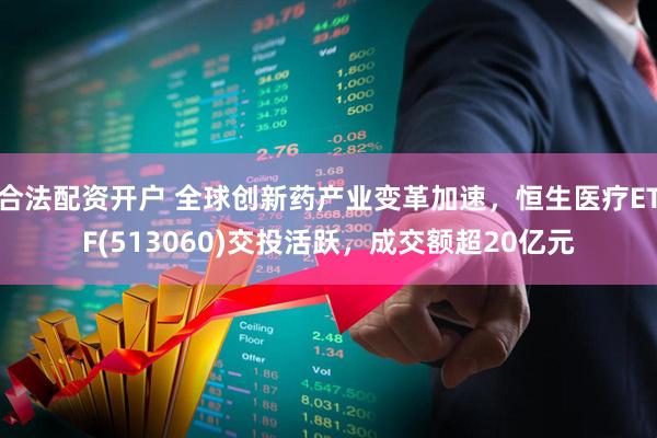 合法配资开户 全球创新药产业变革加速，恒生医疗ETF(513060)交投活跃，成交额超20亿元
