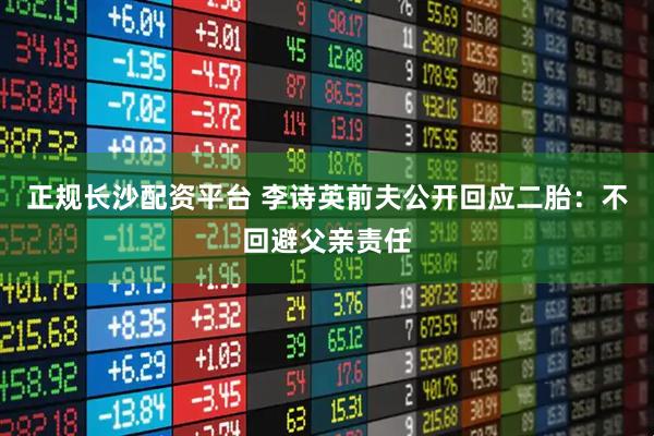正规长沙配资平台 李诗英前夫公开回应二胎：不回避父亲责任