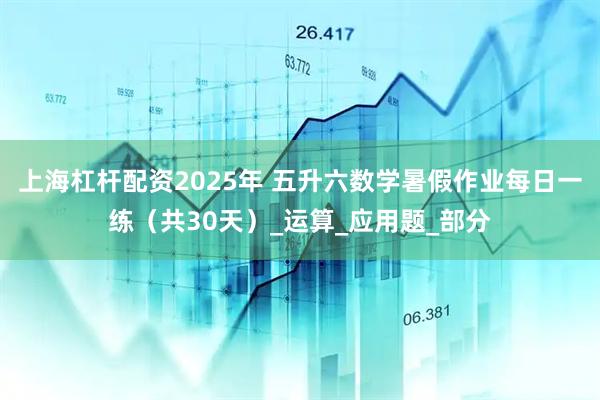上海杠杆配资2025年 五升六数学暑假作业每日一练（共30天）_运算_应用题_部分