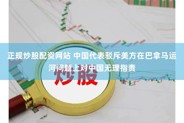 正规炒股配资网站 中国代表驳斥美方在巴拿马运河问题上对中国无理指责