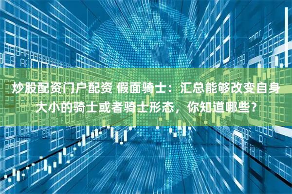 炒股配资门户配资 假面骑士:汇总能够改变自身大小的骑士或者骑士形态,你知道哪些?